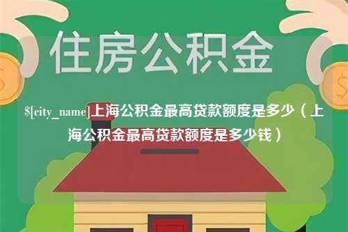 乐平上海公积金最高贷款额度是多少（上海公积金最高贷款额度是多少钱）